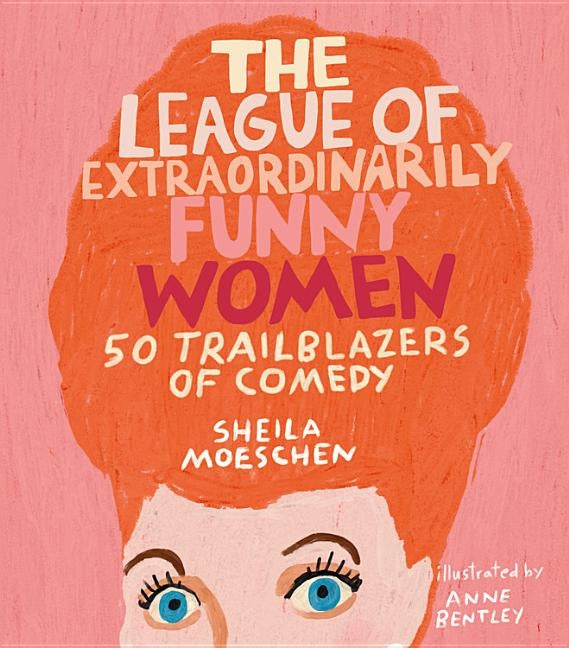 The League of Extraordinarily Funny Women: 50 Trailblazers of Comedy by Moeschen, Sheila