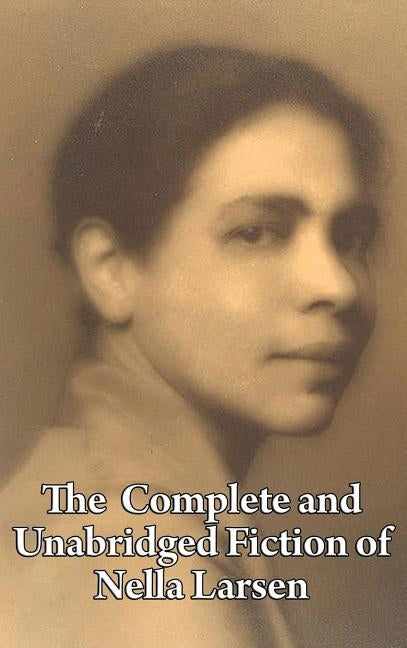 The Complete and Unabridged Fiction of Nella Larsen by Larsen, Nella