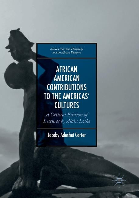 African American Contributions to the Americas' Cultures: A Critical Edition of Lectures by Alain Locke by Carter, Jacoby Adeshei