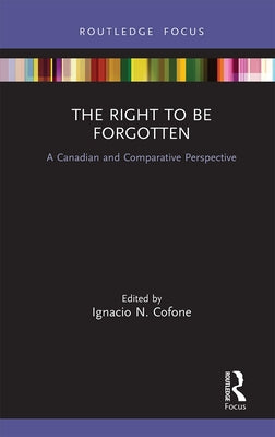 The Right to Be Forgotten: A Canadian and Comparative Perspective by Cofone, Ignacio