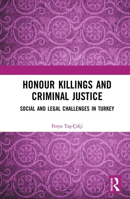 Honour Killings and Criminal Justice: Social and Legal Challenges in Turkey by Ta&#351;-&#199;if&#231;i, Ferya