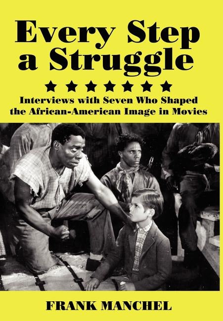 Every Step a Struggle: Interviews with Seven Who Shaped the African-American Image in Movies by Manchel, Frank