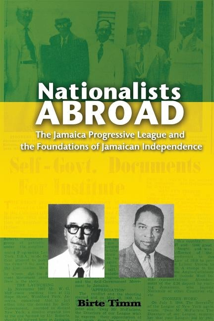 Nationalists Abroad: The Jamaica Progressive League and the Foundations of Jamaican Independence by Timm, Birte