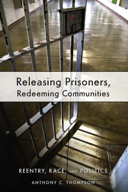 Releasing Prisoners, Redeeming Communities: Reentry, Race, and Politics by Thompson, Anthony C.