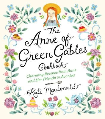 The Anne of Green Gables Cookbook: Charming Recipes from Anne and Her Friends in Avonlea by MacDonald, Kate