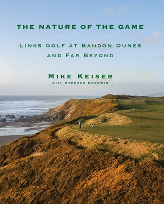 The Nature of the Game: Links Golf at Bandon Dunes and Far Beyond by Keiser, Mike