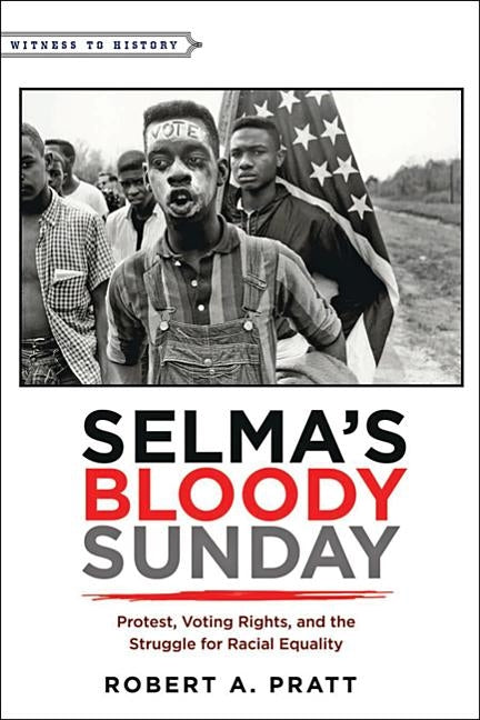 Selma's Bloody Sunday: Protest, Voting Rights, and the Struggle for Racial Equality by Pratt, Robert A.
