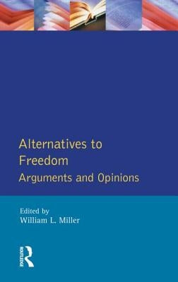 Alternatives to Freedom: Arguments and Opinions by Miller, William L.