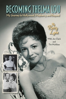 Becoming Thelma Lou - My Journey to Hollywood, Mayberry, and Beyond by Lynn, Betty