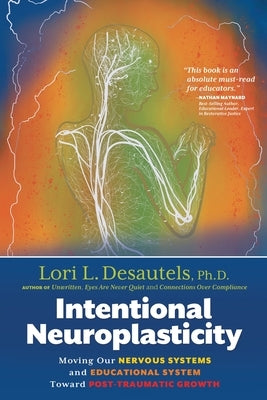 Intentional Neuroplasticity: Moving Our Nervous Systems and Educational System Toward Post-Traumatic Growth by Desautels, Lori L.