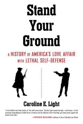 Stand Your Ground: A History of America's Love Affair with Lethal Self-Defense by Light, Caroline