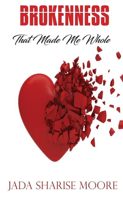 Brokenness That Made Me Whole by Moore, Jada Sharise
