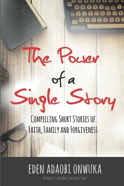 The Power of a Single Story: Compelling Short Stories of Faith, Family and Forgiveness by Onwuka, Eden Adaobi