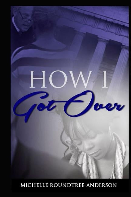 How I Got Over by Roundtree-Anderson, Michelle D.