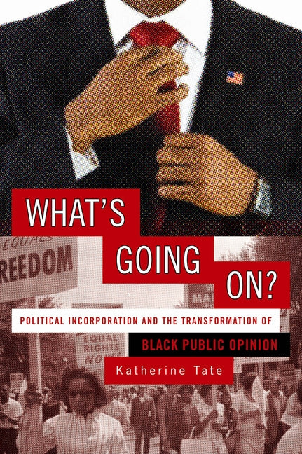 What's Going On?: Political Incorporation and the Transformation of Black Public Opinion by Tate, Katherine