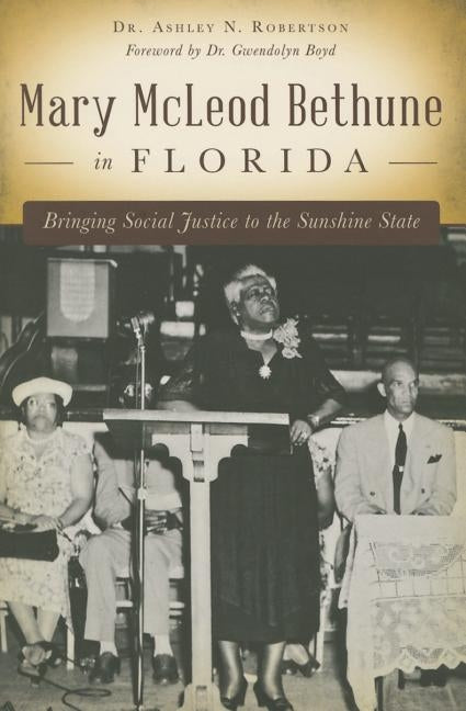 Mary McLeod Bethune in Florida: Bringing Social Justice to the Sunshine State by Robertson, Dr Ashley N.