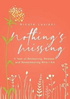 Nothing's Missing: A Year of Reckoning, Release, and Remembering Who I Am by Lusiani, Nicole