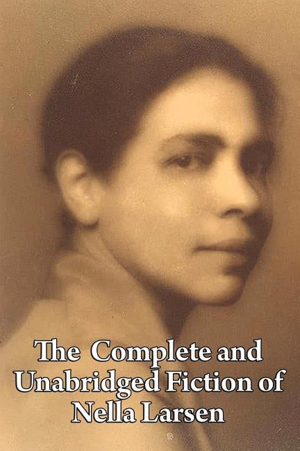 The Complete and Unabridged Fiction of Nella Larsen by Larsen, Nella