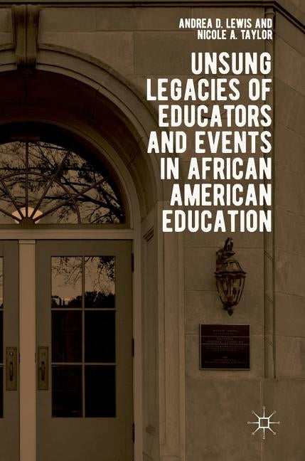 Unsung Legacies of Educators and Events in African American Education by Lewis, Andrea D.
