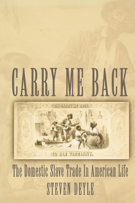 Carry Me Back: The Domestic Slave Trade in American Life by Deyle, Steven