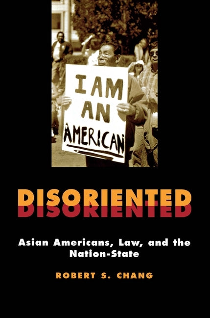 Disoriented: Asian Americans, Law, and the Nation-State by Chang, Robert