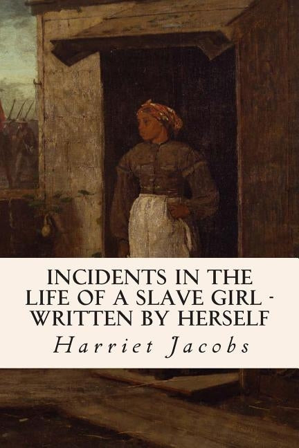 Incidents in the Life of a Slave Girl - Written by Herself by Jacobs, Harriet