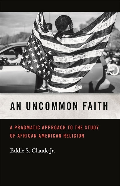 An Uncommon Faith: A Pragmatic Approach to the Study of African American Religion by Glaude, Eddie S.