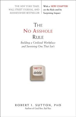 The No Asshole Rule: Building a Civilized Workplace and Surviving One That Isn't by Sutton, Robert I.