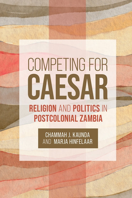 Competing for Caesar: Religion and Politics in Postcolonial Zambia by Kaunda, Chammah J.
