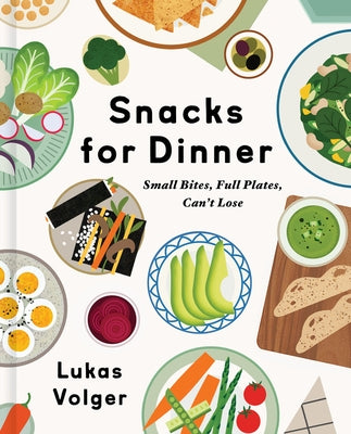 Snacks for Dinner: Small Bites, Full Plates, Can't Lose by Volger, Lukas