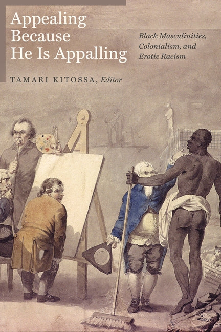 Appealing Because He Is Appalling: Black Masculinities, Colonialism, and Erotic Racism by Curry, Tommy J.