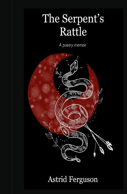 The Serpent's Rattle: A poetry memoir by Ferguson, Astrid