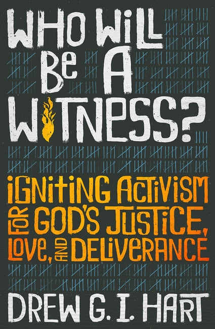 Who Will Be a Witness: Igniting Activism for God's Justice, Love, and Deliverance by Hart, Drew G. I.
