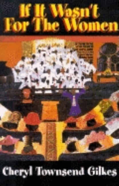 If It Wasn't for the Women...: Black Women's Experience and Womanist Culture in Church and Community by Gilkes, Cheryl Townsend