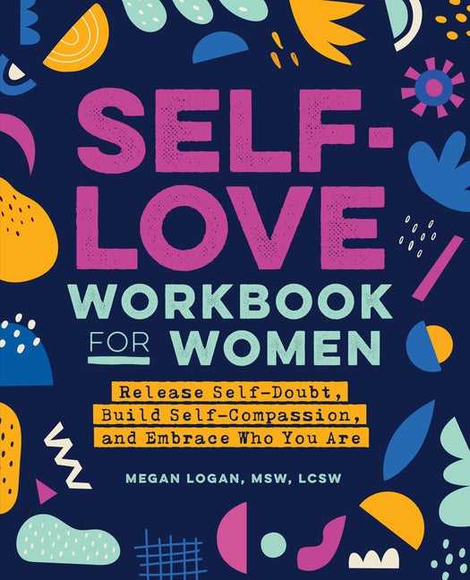 Self-Love Workbook for Women: Release Self-Doubt, Build Self-Compassion, and Embrace Who You Are by Logan, Megan, MSW Lcsw