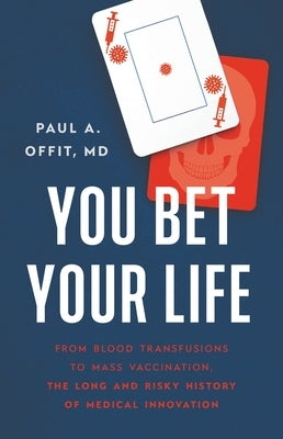 You Bet Your Life: From Blood Transfusions to Mass Vaccination, the Long and Risky History of Medical Innovation by Offit, Paul A.