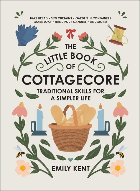 The Little Book of Cottagecore: Traditional Skills for a Simpler Life by Kent, Emily