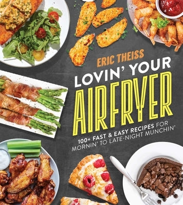 Lovin' Your Air Fryer: 100+ Fast & Easy Recipes for Mornin' to Late-Night Munchin' by Theiss, Eric