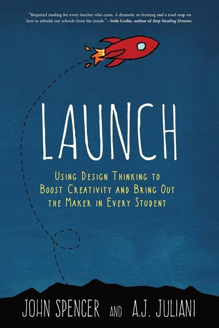 Launch: Using Design Thinking to Boost Creativity and Bring Out the Maker in Every Student by Spencer, John