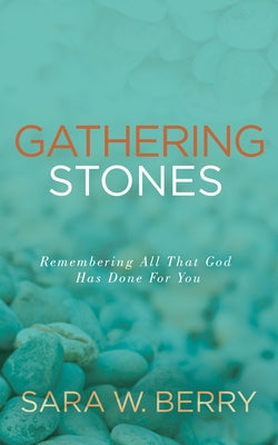 Gathering Stones: Remembering All That God Has Done for You by Berry, Sara W.