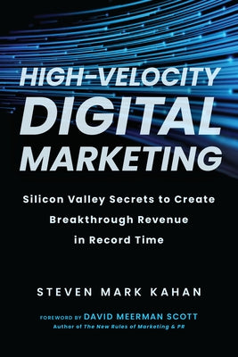 High-Velocity Digital Marketing: Silicon Valley Secrets to Create Breakthrough Revenue in Record Time by Kahan, Steven Mark