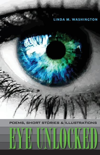 Eye Unlocked: Poems, Short Stories and Illustrations by Washington, Linda M.