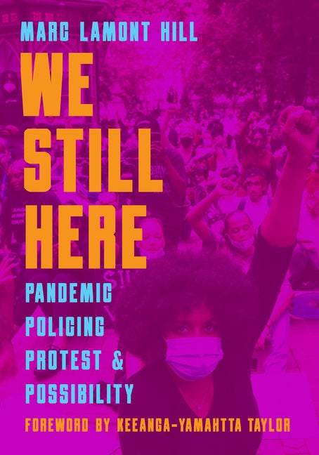We Still Here: Pandemic, Policing, Protest, and Possibility by Hill, Marc Lamont
