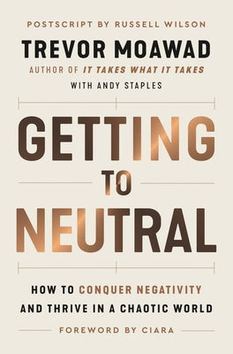 Getting to Neutral: How to Conquer Negativity and Thrive in a Chaotic World by Moawad, Trevor