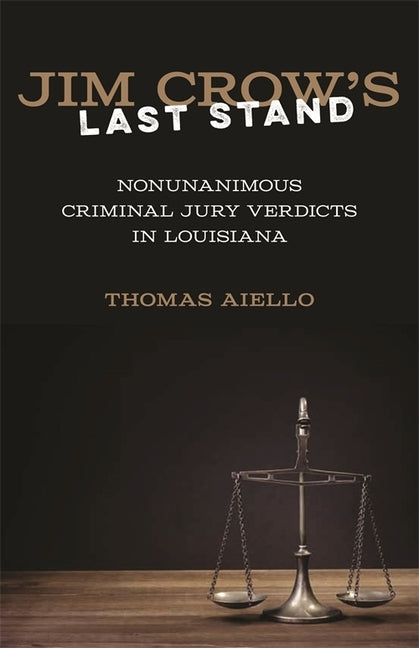 Jim Crow's Last Stand: Nonunanimous Criminal Jury Verdicts in Louisiana by Aiello, Thomas