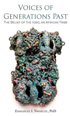 Voices of Generations Past: The Belief of the Igbo, an African Tribe by Nwozuzu, Emmanuel I.