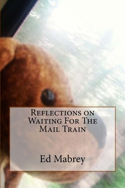 Reflections on Waiting For The Mail Train by Mabrey Jr, Edward P.