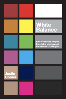 White Balance: How Hollywood Shaped Colorblind Ideology and Undermined Civil Rights by Gomer, Justin