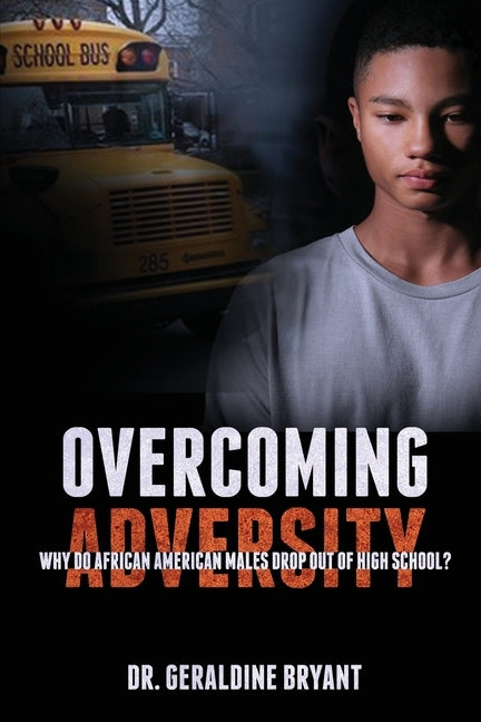 Overcoming Adversity: Why Do African American Males Drop Out of High School? by Bryant, Geraldine