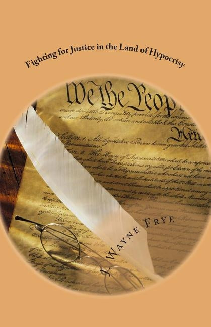 Fighting for Justice in the Land of Hypocrisy: Profiles in Courage About Those Who Have Fought Against Oppression in the False American Democracy That by Frye, J. Wayne